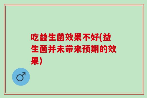 吃益生菌效果不好(益生菌并未带来预期的效果)