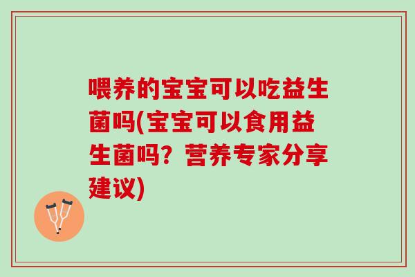 喂养的宝宝可以吃益生菌吗(宝宝可以食用益生菌吗？营养专家分享建议)