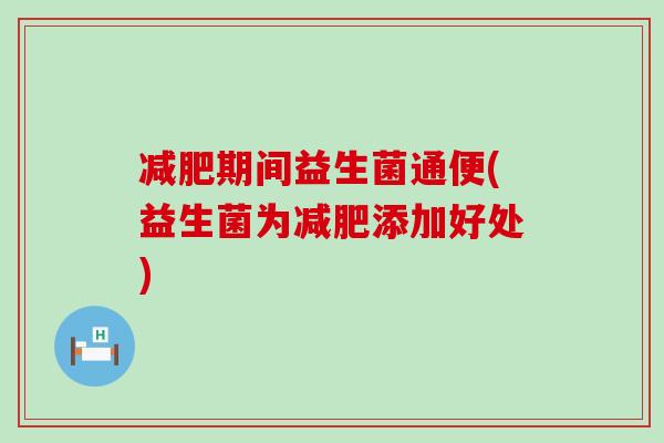期间益生菌通便(益生菌为添加好处)