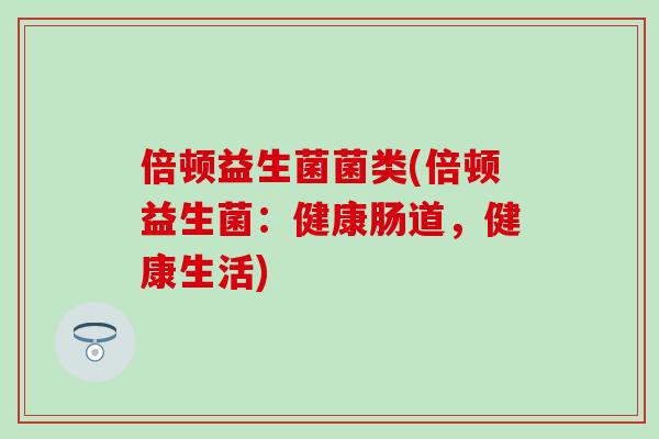 倍顿益生菌菌类(倍顿益生菌：健康肠道，健康生活)