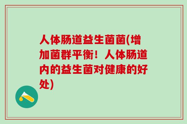 人体肠道益生菌菌(增加菌群平衡！人体肠道内的益生菌对健康的好处)