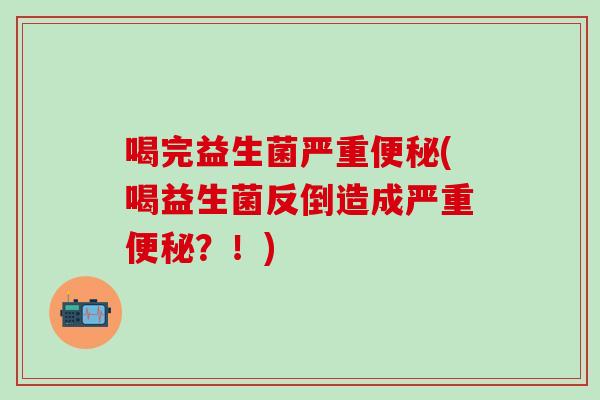 喝完益生菌严重(喝益生菌反倒造成严重？！)