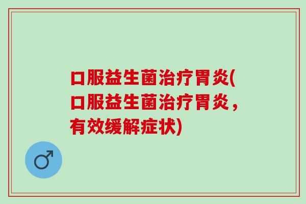 口服益生菌治疗胃炎(口服益生菌治疗胃炎，有效缓解症状)