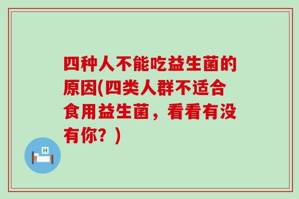 四种人不能吃益生菌的原因(四类人群不适合食用益生菌，看看有没有你？)