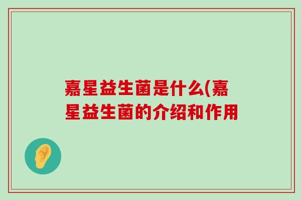 嘉星益生菌是什么(嘉星益生菌的介绍和作用