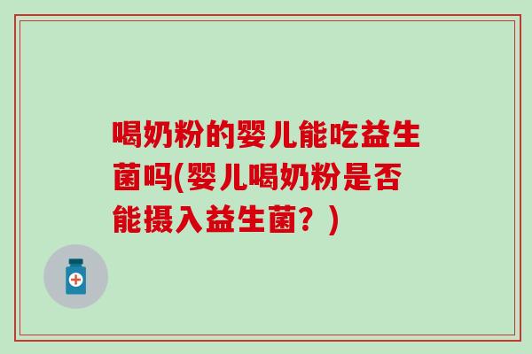 喝奶粉的婴儿能吃益生菌吗(婴儿喝奶粉是否能摄入益生菌？)
