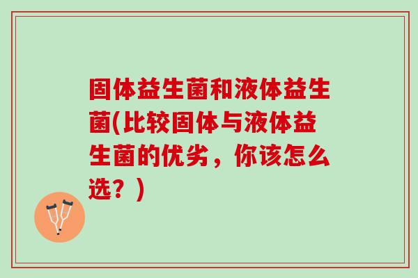 固体益生菌和液体益生菌(比较固体与液体益生菌的优劣，你该怎么选？)