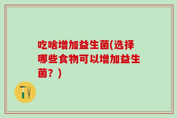 吃啥增加益生菌(选择哪些食物可以增加益生菌?) 吃啥增加益生菌(选择哪些食物可以增加益生菌?)