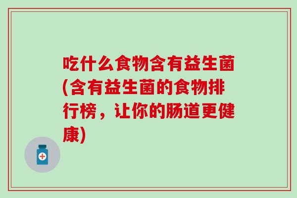 吃什么食物含有益生菌(含有益生菌的食物排行榜，让你的肠道更健康)