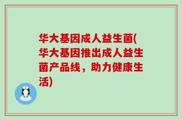 华大基因成人益生菌(华大基因推出成人益生菌产品线，助力健康生活)