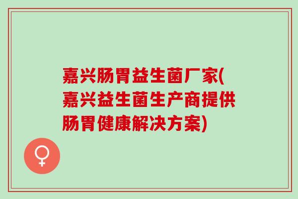 嘉兴肠胃益生菌厂家(嘉兴益生菌生产商提供肠胃健康解决方案)