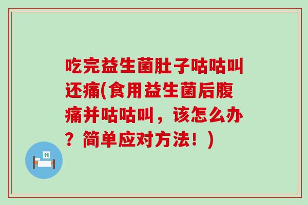 吃完益生菌肚子咕咕叫还痛(食用益生菌后并咕咕叫,该怎么办?简单应对方法!) 吃完益生菌肚子咕咕叫还痛(食用益生菌后并咕咕叫,该怎么办?简单应对方法!)
