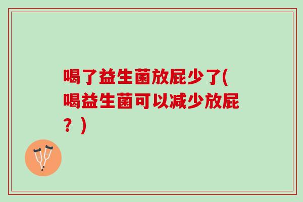 喝了益生菌放屁少了(喝益生菌可以减少放屁？)