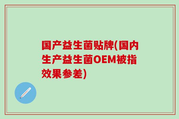 国产益生菌贴牌(国内生产益生菌OEM被指效果参差)