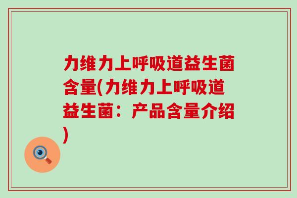 力维力上呼吸道益生菌含量(力维力上呼吸道益生菌：产品含量介绍)