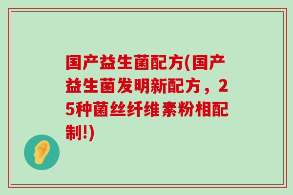 国产益生菌配方(国产益生菌发明新配方，25种菌丝纤维素粉相配制!)
