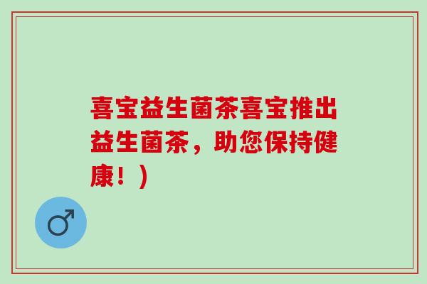 喜宝益生菌茶喜宝推出益生菌茶,助您保持健康!) 喜宝益生菌茶喜宝推出益生菌茶,助您保持健康!)