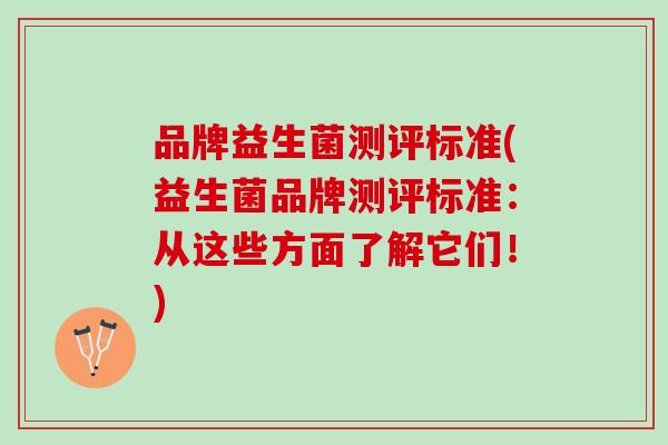 品牌益生菌测评标准(益生菌品牌测评标准:从这些方面了解它们!) 品牌益生菌测评标准(益生菌品牌测评标准:从这些方面了解它们!)
