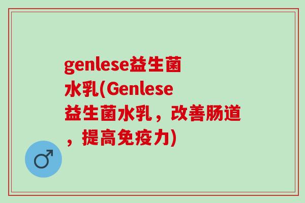 genlese益生菌水乳(Genlese益生菌水乳，改善肠道，提高力)