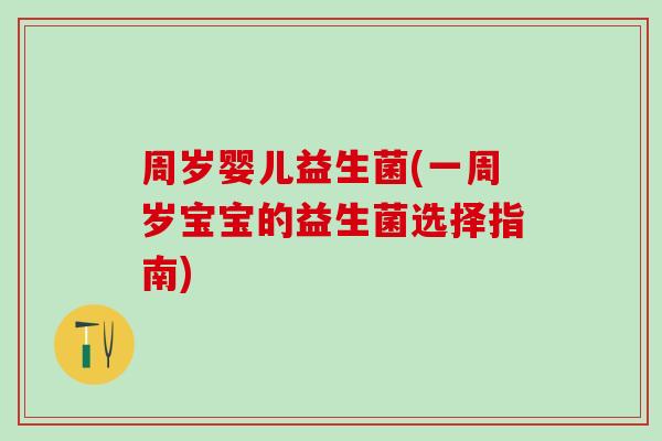 周岁婴儿益生菌(一周岁宝宝的益生菌选择指南)