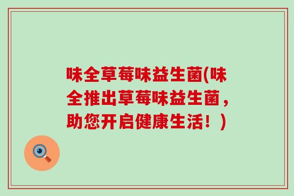 味全草莓味益生菌(味全推出草莓味益生菌，助您开启健康生活！)