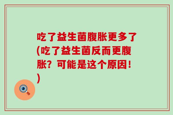吃了益生菌更多了(吃了益生菌反而更?可能是这个原因!) 吃了益生菌更多了(吃了益生菌反而更?可能是这个原因!)