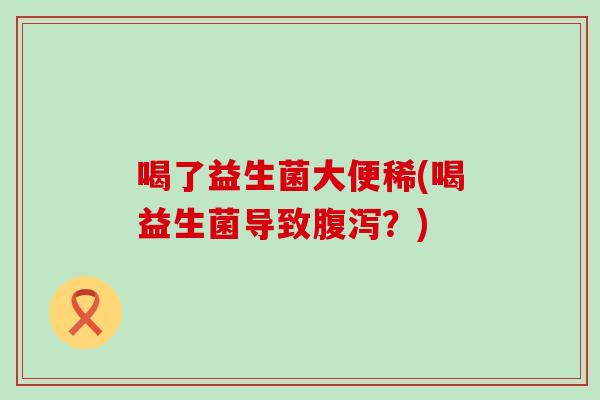 喝了益生菌大便稀(喝益生菌导致腹泻？)