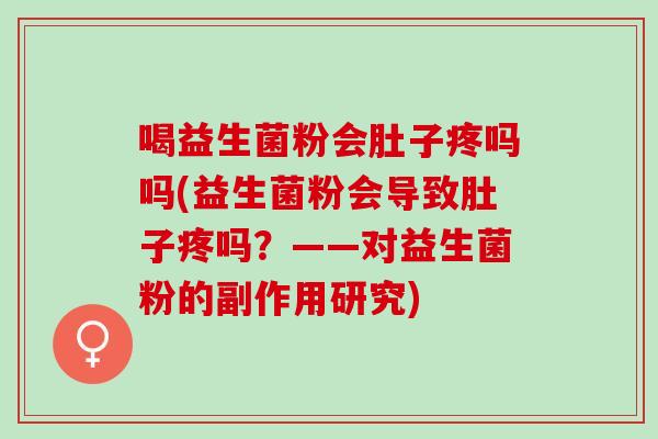 喝益生菌粉会肚子疼吗吗(益生菌粉会导致肚子疼吗？——对益生菌粉的副作用研究)