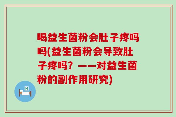 喝益生菌粉会肚子疼吗吗(益生菌粉会导致肚子疼吗？——对益生菌粉的副作用研究)
