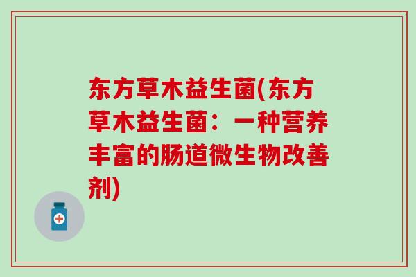 东方草木益生菌(东方草木益生菌：一种营养丰富的肠道微生物改善剂)