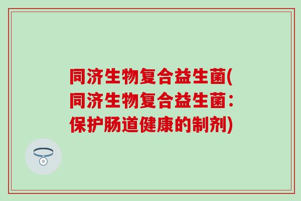 同济生物复合益生菌(同济生物复合益生菌：保护肠道健康的制剂)