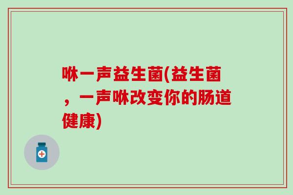 咻一声益生菌(益生菌，一声咻改变你的肠道健康)