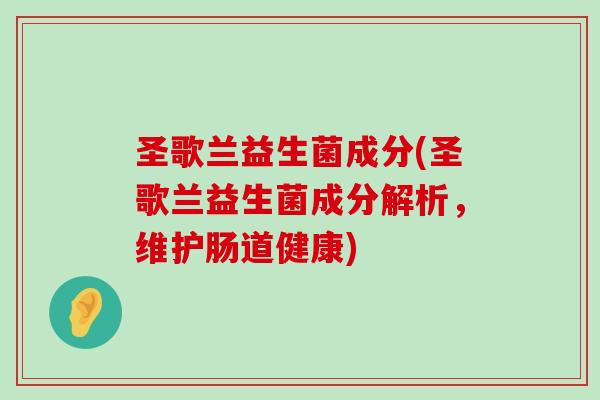 圣歌兰益生菌成分(圣歌兰益生菌成分解析，维护肠道健康)