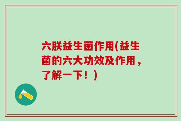 六朕益生菌作用(益生菌的六大功效及作用，了解一下！)