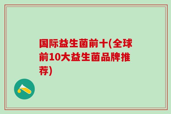 国际益生菌前十(全球前10大益生菌品牌推荐)