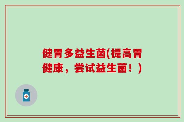 健胃多益生菌(提高胃健康，尝试益生菌！)