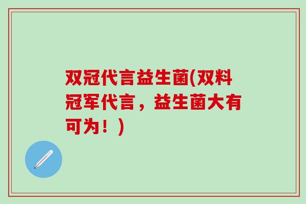 双冠代言益生菌(双料冠军代言，益生菌大有可为！)