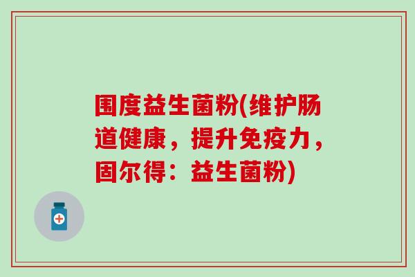 围度益生菌粉(维护肠道健康，提升免疫力，固尔得：益生菌粉)