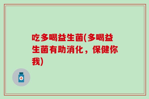 吃多喝益生菌(多喝益生菌有助消化，保健你我)