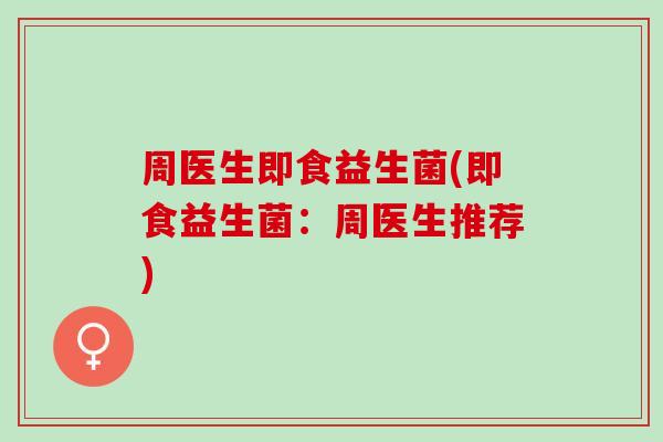 周医生即食益生菌(即食益生菌:周医生推荐) 周医生即食益生菌(即食益生菌:周医生推荐)
