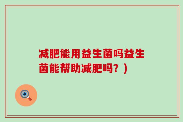 减肥能用益生菌吗益生菌能帮助减肥吗？)