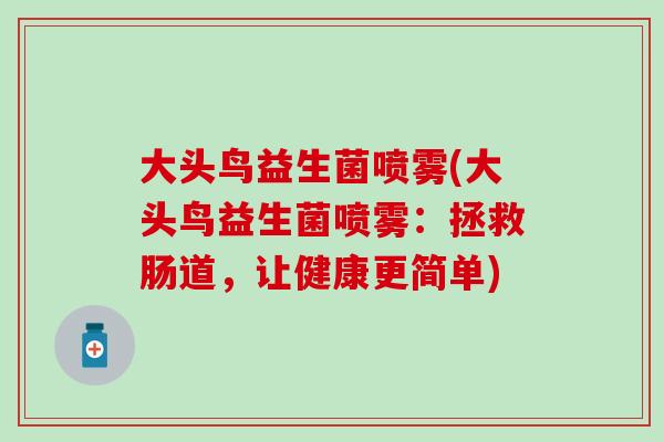 大头鸟益生菌喷雾(大头鸟益生菌喷雾：拯救肠道，让健康更简单)