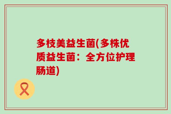 多枝美益生菌(多株优质益生菌：全方位护理肠道)