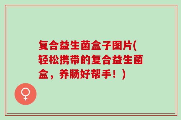 复合益生菌盒子图片(轻松携带的复合益生菌盒，养肠好帮手！)