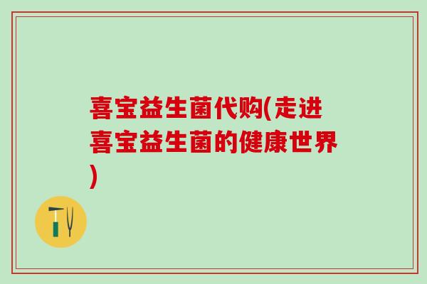 喜宝益生菌代购(走进喜宝益生菌的健康世界)