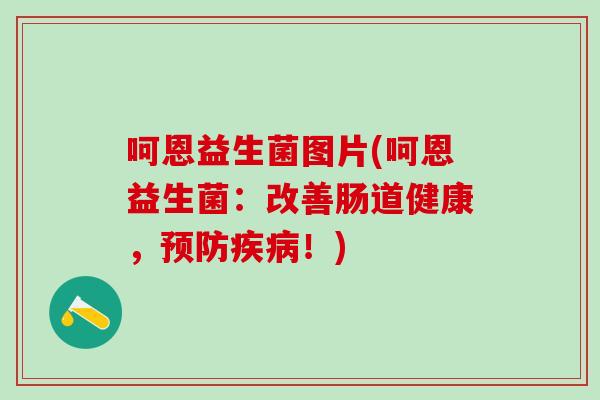 呵恩益生菌图片(呵恩益生菌:改善肠道健康,!) 呵恩益生菌图片(呵恩益生菌:改善肠道健康,!)