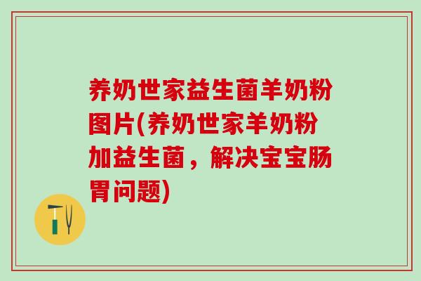 养奶世家益生菌羊奶粉图片(养奶世家羊奶粉加益生菌，解决宝宝肠胃问题)