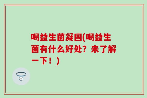 喝益生菌凝固(喝益生菌有什么好处？来了解一下！)