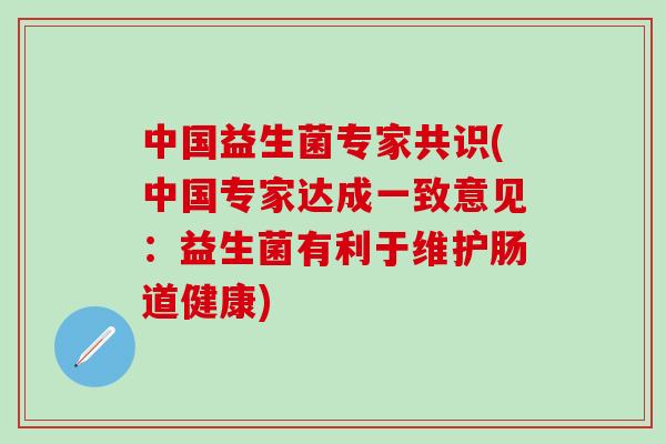 中国益生菌专家共识(中国专家达成一致意见:益生菌有利于维护肠道健康) 中国益生菌专家共识(中国专家达成一致意见:益生菌有利于维护肠道健康)