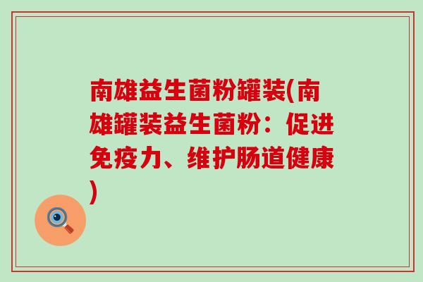 南雄益生菌粉罐装(南雄罐装益生菌粉:促进力、维护肠道健康) 南雄益生菌粉罐装(南雄罐装益生菌粉:促进力、维护肠道健康)
